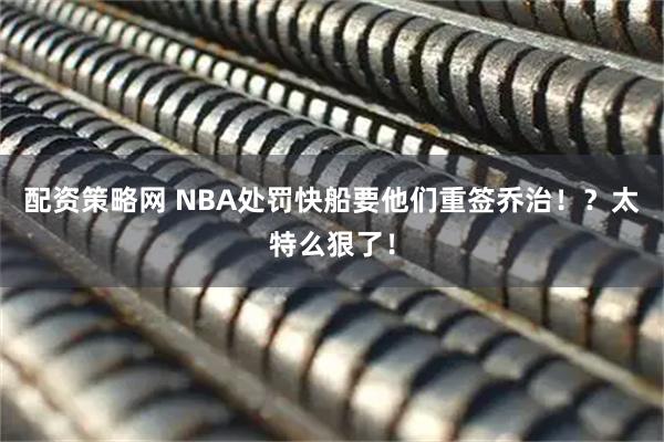 配资策略网 NBA处罚快船要他们重签乔治！？太特么狠了！