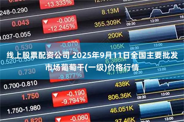 线上股票配资公司 2025年9月11日全国主要批发市场葡萄干(一级)价格行情
