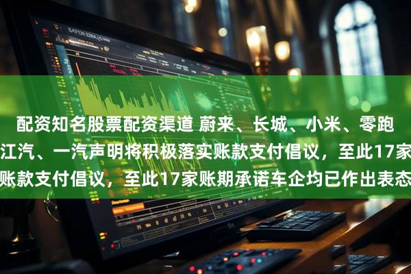 配资知名股票配资渠道 蔚来、长城、小米、零跑、小鹏、吉利、北汽、江汽、一汽声明将积极落实账款支付倡议,至此17家账期承诺车企均已作出表态