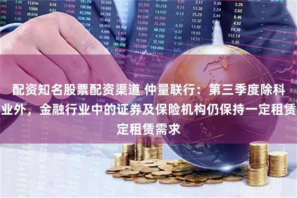 配资知名股票配资渠道 仲量联行：第三季度除科技行业外，金融行业中的证券及保险机构仍保持一定租赁需求
