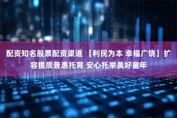 配资知名股票配资渠道 【利民为本 幸福广饶】扩容提质普惠托育 安心托举美好童年