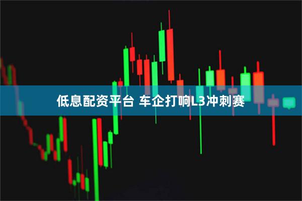 低息配资平台 车企打响L3冲刺赛