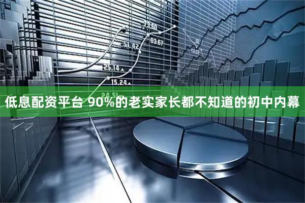 低息配资平台 90%的老实家长都不知道的初中内幕