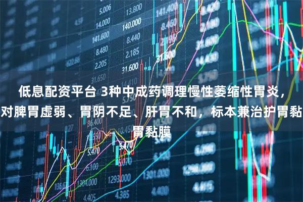 低息配资平台 3种中成药调理慢性萎缩性胃炎，针对脾胃虚弱、胃阴不足、肝胃不和，标本兼治护胃黏膜