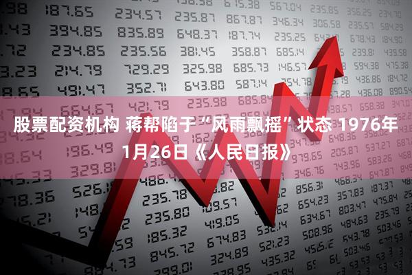 股票配资机构 蒋帮陷于“风雨飘摇”状态 1976年1月26日《人民日报》