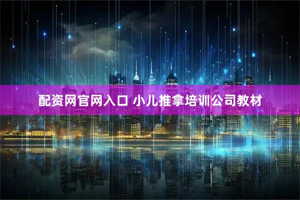 配资网官网入口 小儿推拿培训公司教材