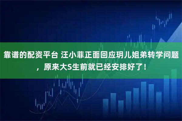 靠谱的配资平台 汪小菲正面回应玥儿姐弟转学问题，原来大S生前就已经安排好了！