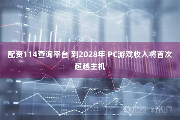 配资114查询平台 到2028年 PC游戏收入将首次超越主机