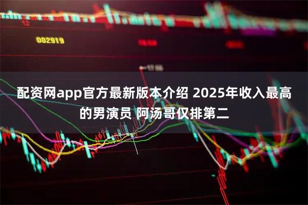 配资网app官方最新版本介绍 2025年收入最高的男演员 阿汤哥仅排第二