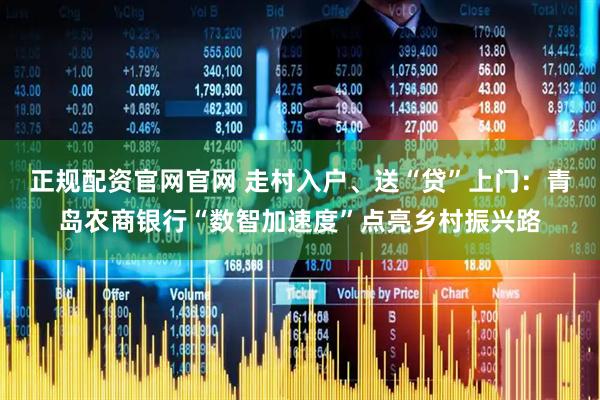 正规配资官网官网 走村入户、送“贷”上门:青岛农商银行“数智加速度”点亮乡村振兴路