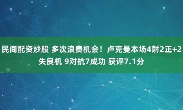 民间配资炒股 多次浪费机会！卢克曼本场4射2正+2失良机 9对抗7成功 获评7.1分