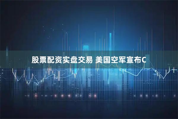 股票配资实盘交易 美国空军宣布C
