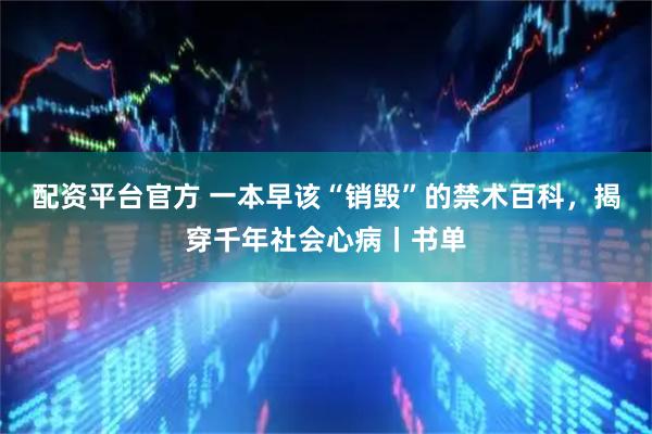 配资平台官方 一本早该“销毁”的禁术百科，揭穿千年社会心病丨书单