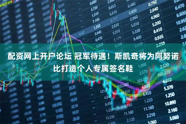配资网上开户论坛 冠军待遇！斯凯奇将为阿努诺比打造个人专属签名鞋