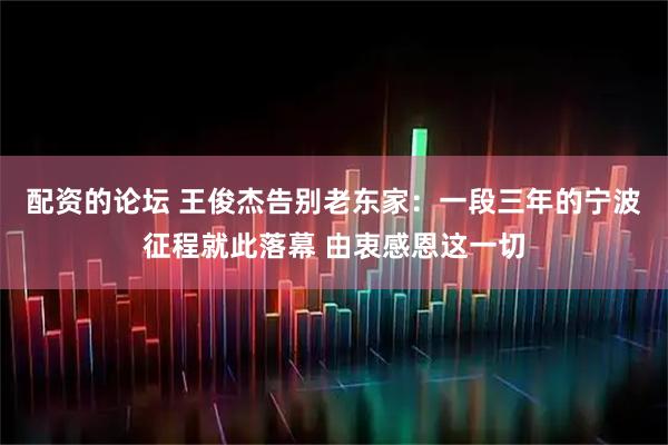 配资的论坛 王俊杰告别老东家：一段三年的宁波征程就此落幕 由衷感恩这一切