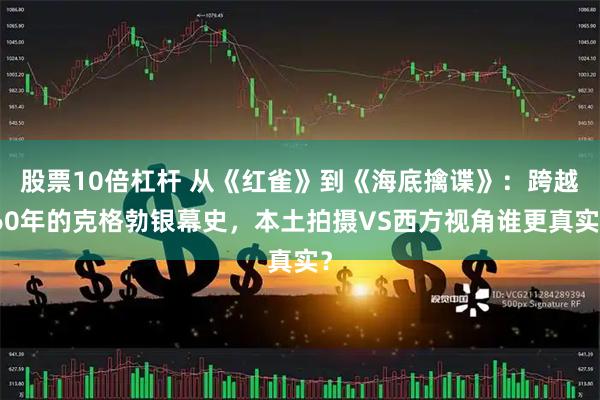 股票10倍杠杆 从《红雀》到《海底擒谍》：跨越60年的克格勃银幕史，本土拍摄VS西方视角谁更真实？